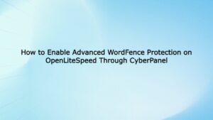 How to Enable Advanced WordFence Protection on OpenLiteSpeed Through CyberPanel