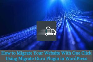 Read more about the article How to Migrate Your Website With One Click Using Migrate Guru Plugin in WordPress
